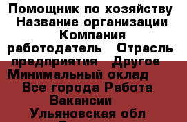 Помощник по хозяйству › Название организации ­ Компания-работодатель › Отрасль предприятия ­ Другое › Минимальный оклад ­ 1 - Все города Работа » Вакансии   . Ульяновская обл.,Барыш г.